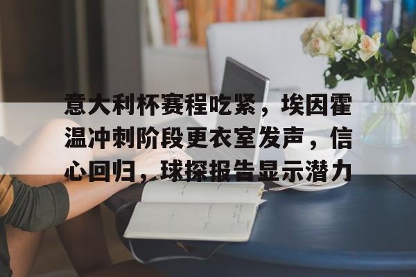 关于意大利杯赛程吃紧，埃因霍温冲刺阶段更衣室发声，信心回归，球探报告显示潜力的信息-金年会